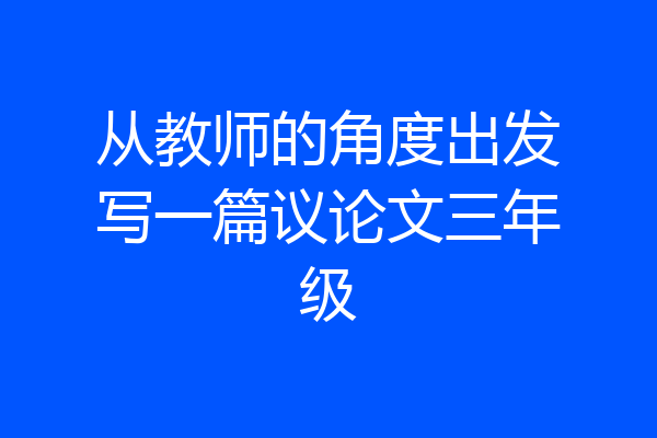 从教师的角度出发写一篇议论文三年级