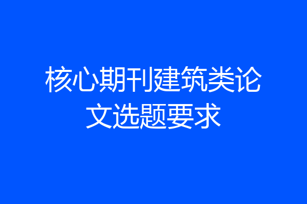 核心期刊建筑类论文选题要求