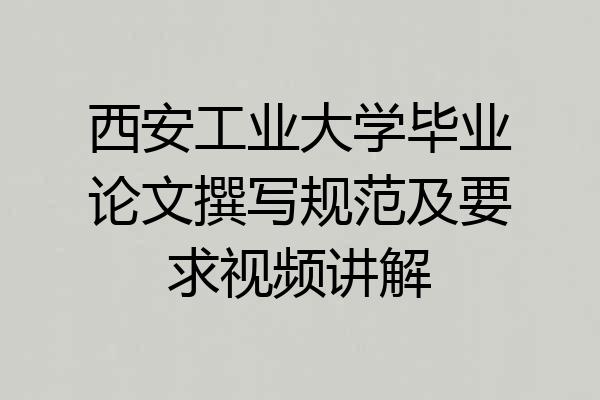 西安工业大学毕业论文撰写规范及要求视频讲解