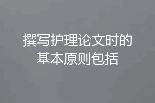 撰写护理论文时的基本原则包括