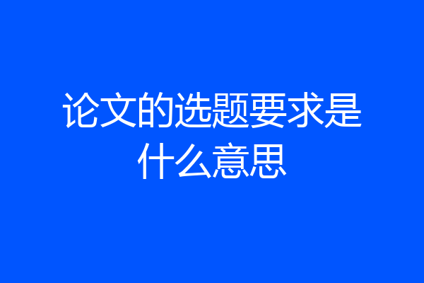 论文的选题要求是什么意思