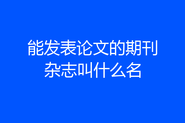能发表论文的期刊杂志叫什么名