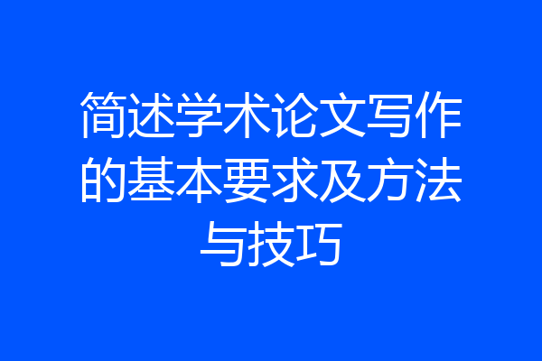 简述学术论文写作的基本要求及方法与技巧