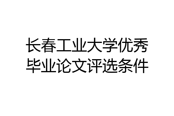 长春工业大学优秀毕业论文评选条件