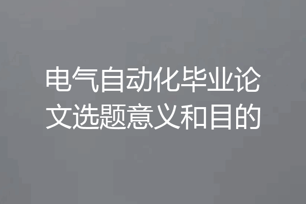 电气自动化毕业论文选题意义和目的