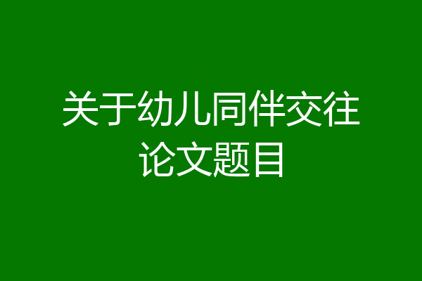 关于幼儿同伴交往论文题目