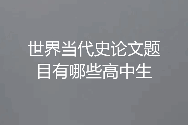 世界当代史论文题目有哪些高中生
