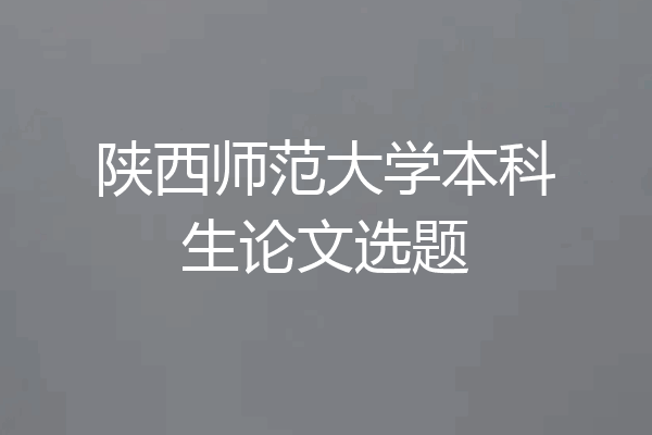 陕西师范大学本科生论文选题