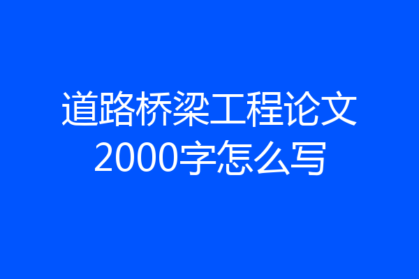道路桥梁工程论文2000字怎么写
