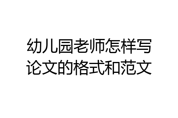幼儿园老师怎样写论文的格式和范文