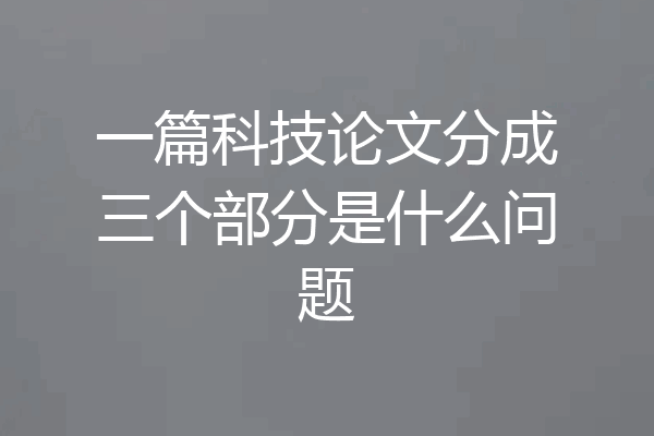 一篇科技论文分成三个部分是什么问题
