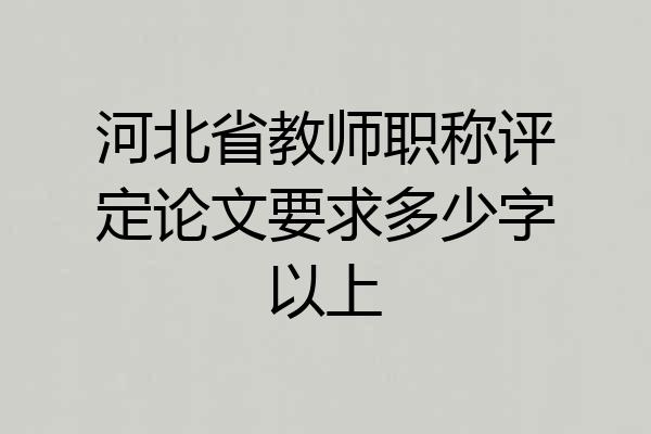 河北省教师职称评定论文要求多少字以上
