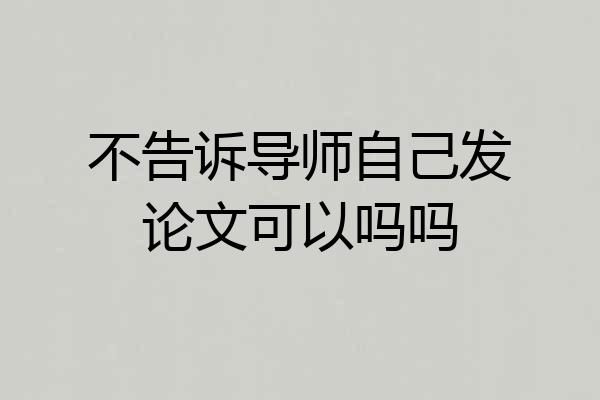 不告诉导师自己发论文可以吗吗