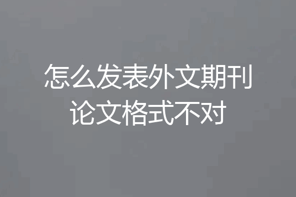 怎么发表外文期刊论文格式不对