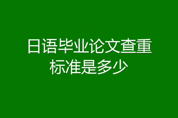 日语毕业论文查重标准是多少