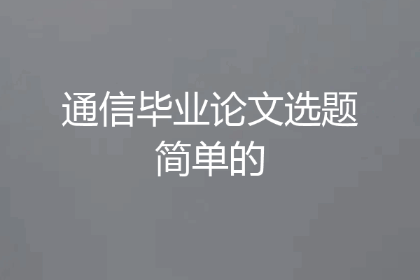通信毕业论文选题简单的