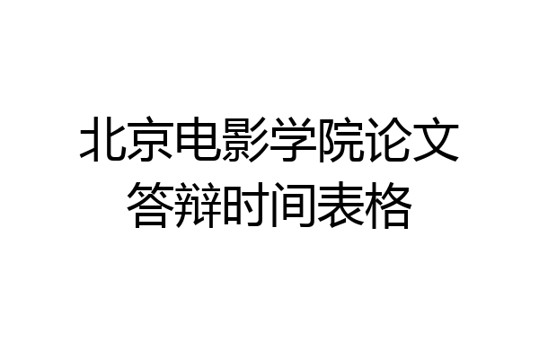 北京电影学院论文答辩时间表格