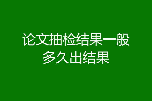 论文抽检结果一般多久出结果