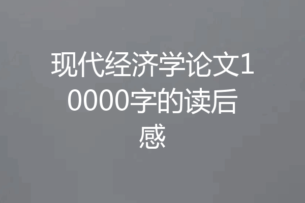 现代经济学论文10000字的读后感