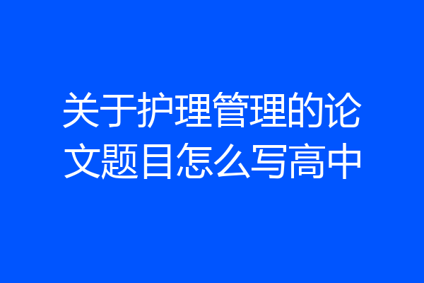 关于护理管理的论文题目怎么写高中