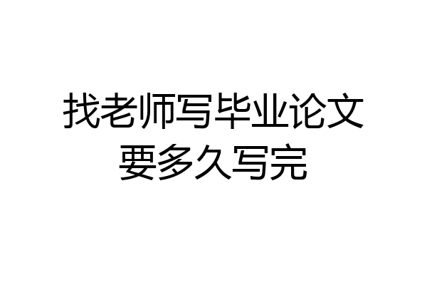找老师写毕业论文要多久写完