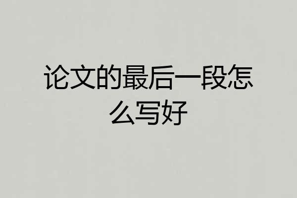 论文的最后一段怎么写好