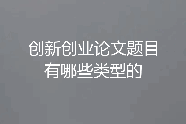 创新创业论文题目有哪些类型的