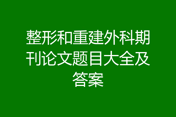 整形和重建外科期刊论文题目大全及答案