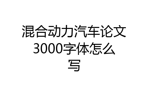 混合动力汽车论文3000字体怎么写