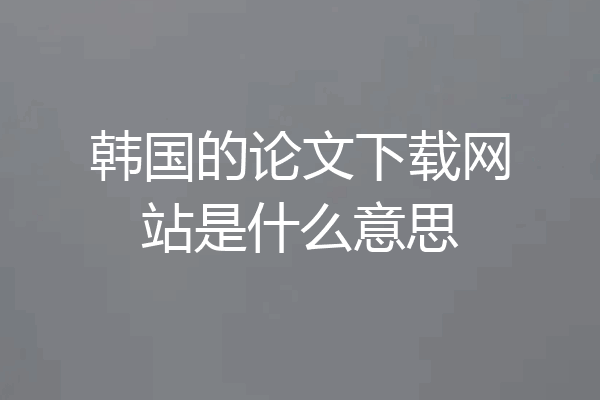 韩国的论文下载网站是什么意思