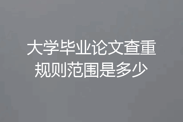 大学毕业论文查重规则范围是多少