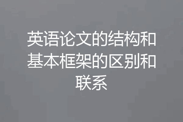 英语论文的结构和基本框架的区别和联系