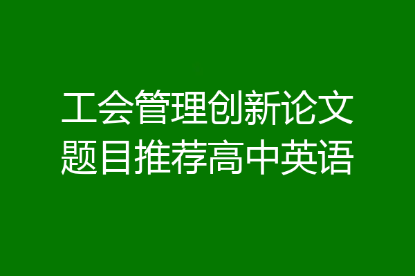 工会管理创新论文题目推荐高中英语