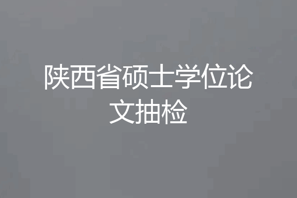 陕西省硕士学位论文抽检