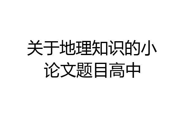 关于地理知识的小论文题目高中