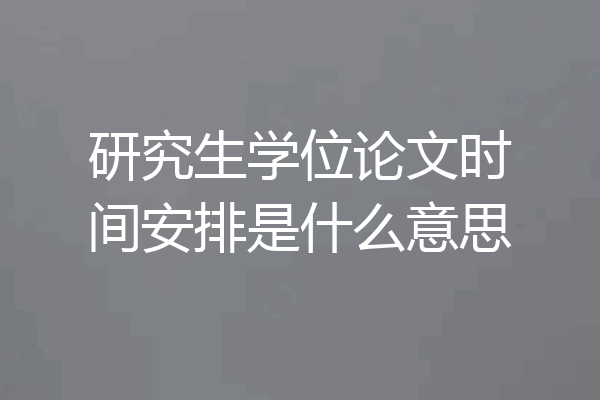 研究生学位论文时间安排是什么意思