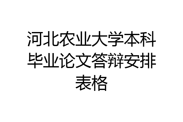 河北农业大学本科毕业论文答辩安排表格