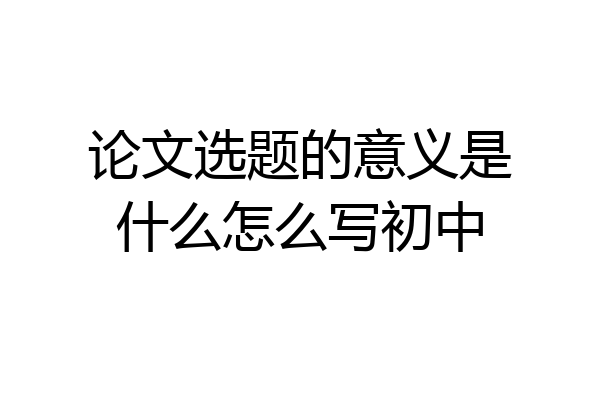 论文选题的意义是什么怎么写初中