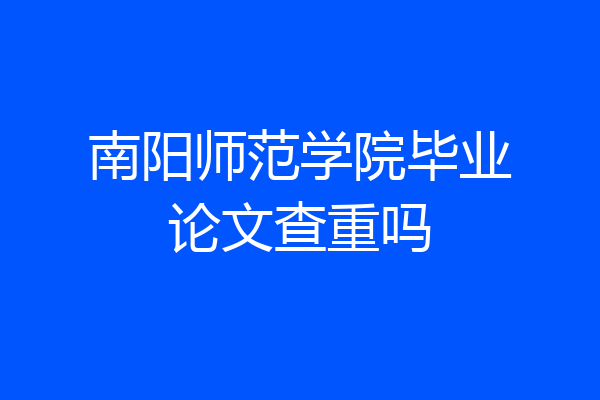南阳师范学院毕业论文查重吗