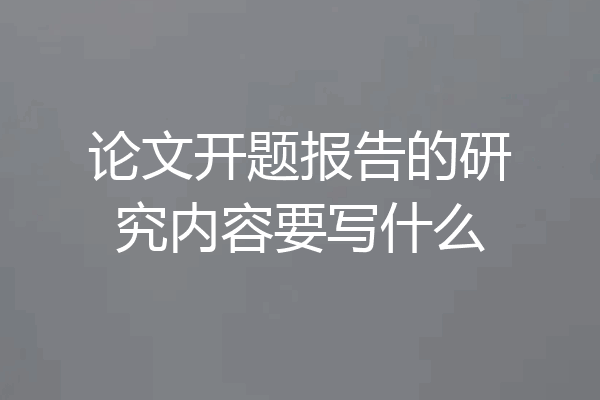 论文开题报告的研究内容要写什么