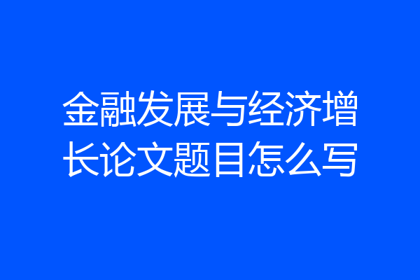 金融发展与经济增长论文题目怎么写