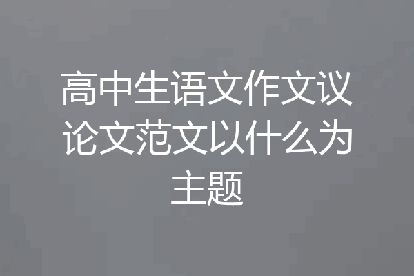 高中生语文作文议论文范文以什么为主题