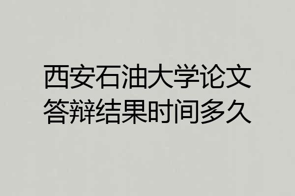 西安石油大学论文答辩结果时间多久