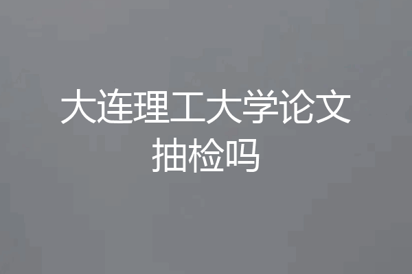大连理工大学论文抽检吗
