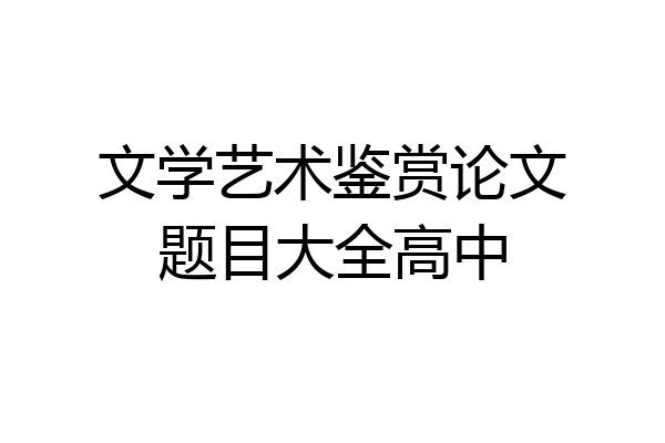 文学艺术鉴赏论文题目大全高中