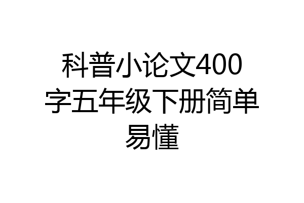 科普小论文400字五年级下册简单易懂