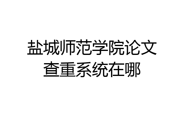 盐城师范学院论文查重系统在哪
