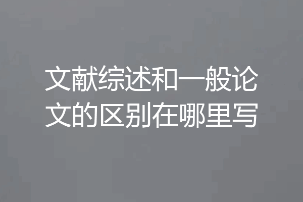 文献综述和一般论文的区别在哪里写