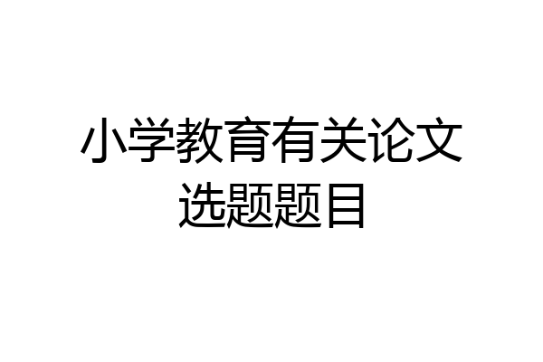 小学教育有关论文选题题目