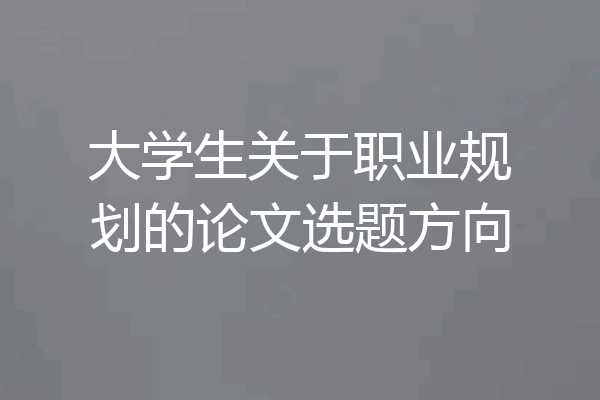 大学生关于职业规划的论文选题方向